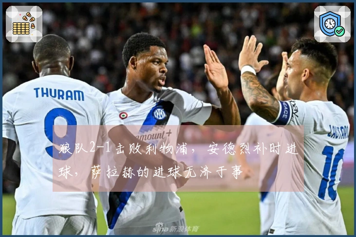 狼队2-1击败利物浦，安德烈补时进球，萨拉赫的进球无济于事