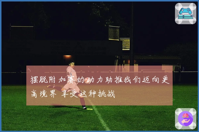摆脱附加赛的动力助推我们迈向更高境界 享受这种挑战