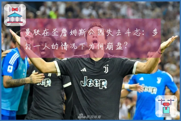 曼联在圣詹姆斯公园失去斗志：多打一人的情况下为何崩盘？