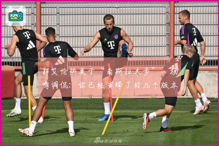 郭艾伦热衷于“南斯拉夫步”，杨鸣调侃：你已经演绎了好几个版本！