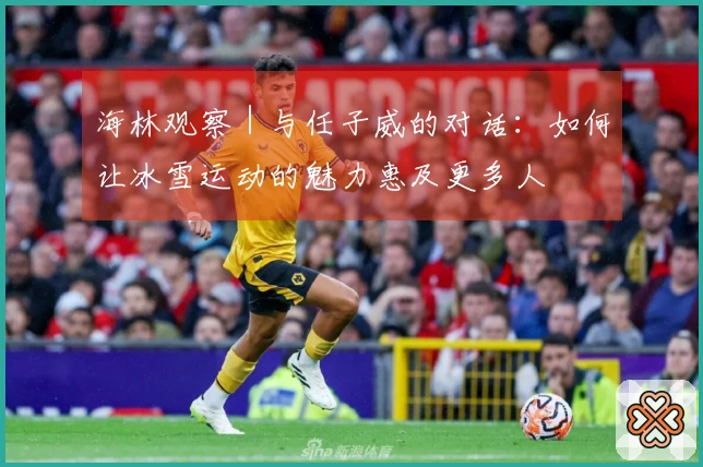 海林观察｜与任子威的对话：如何让冰雪运动的魅力惠及更多人