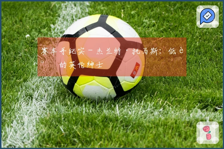 赛车手纪实 - 杰兰特·托马斯：低调的英伦绅士