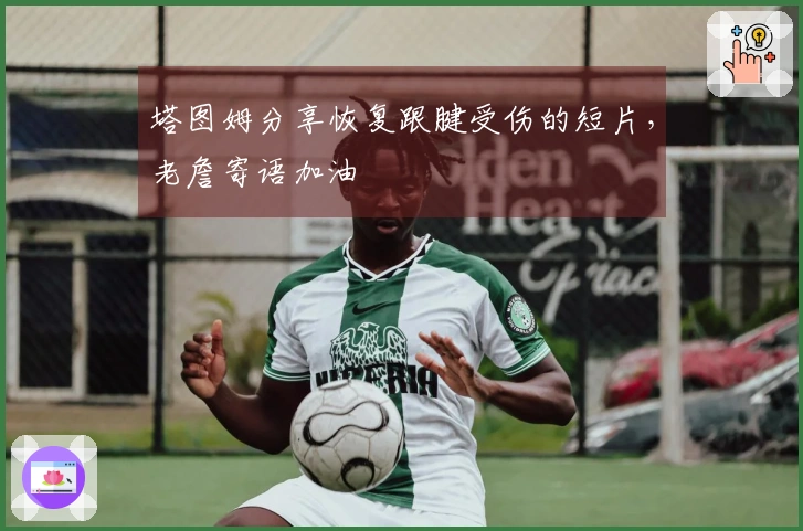 塔图姆分享恢复跟腱受伤的短片，老詹寄语加油