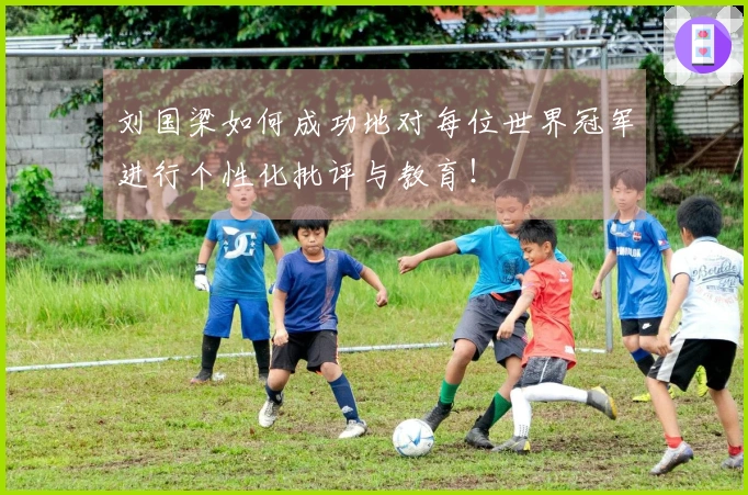刘国梁如何成功地对每位世界冠军进行个性化批评与教育！