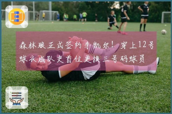 森林狼正式签约李凯尔！穿上12号球衣成队史首位更换三号码球员
