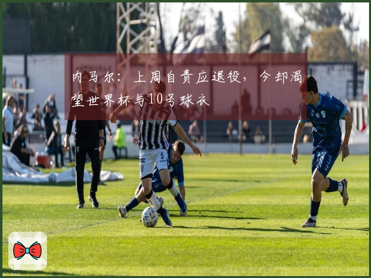 内马尔：上周自责应退役，今却渴望世界杯与10号球衣