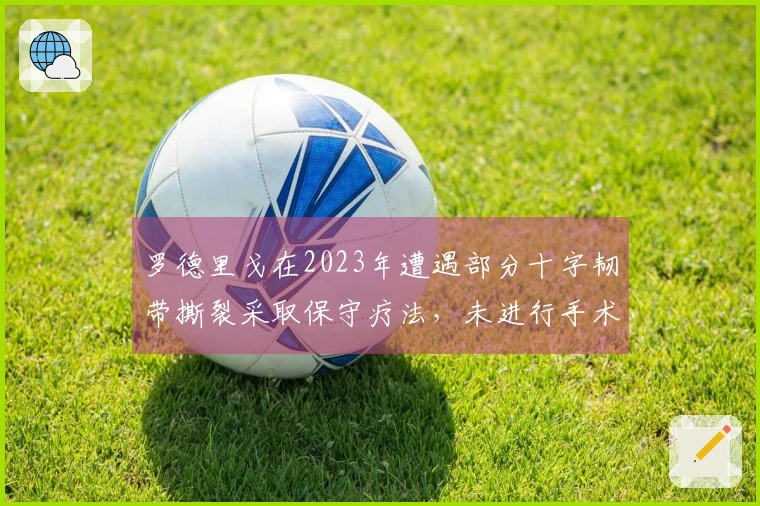 罗德里戈在2023年遭遇部分十字韧带撕裂采取保守疗法，未进行手术治疗