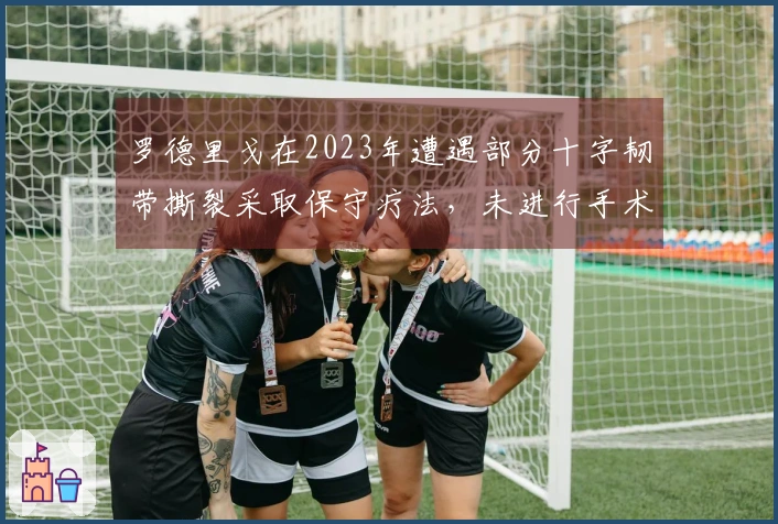 罗德里戈在2023年遭遇部分十字韧带撕裂采取保守疗法，未进行手术治疗